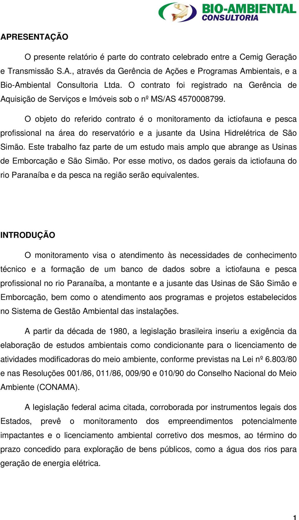 O objeto do referido contrato é o monitoramento da ictiofauna e pesca profissional na área do reservatório e a jusante da Usina Hidrelétrica de São Simão.