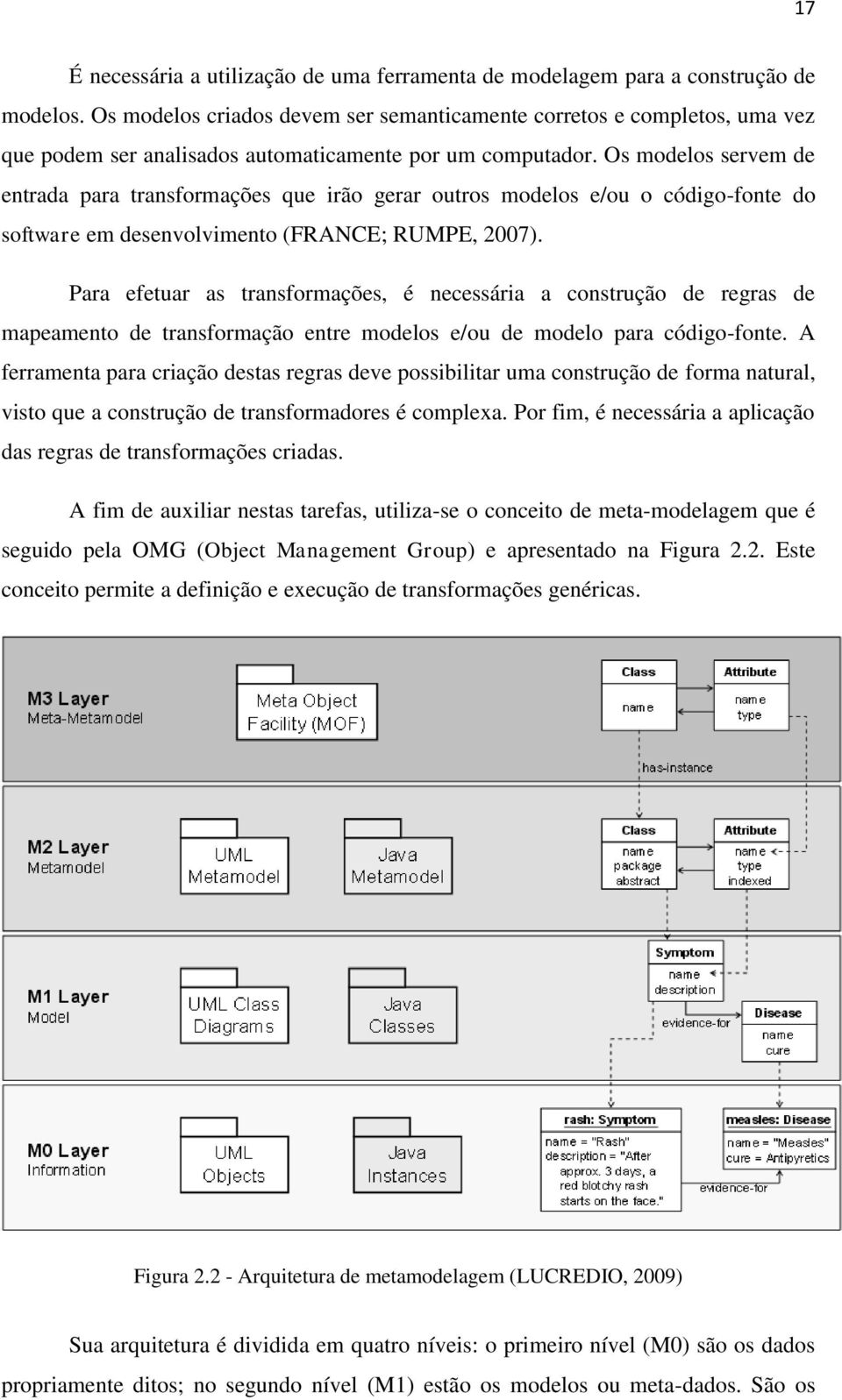 Os modelos servem de entrada para transformações que irão gerar outros modelos e/ou o código-fonte do software em desenvolvimento (FRANCE; RUMPE, 2007).