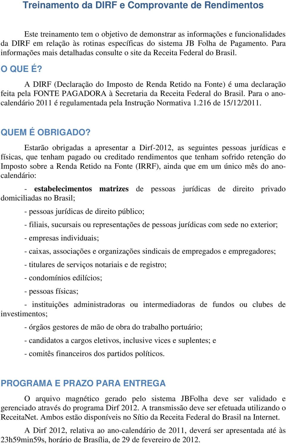 A DIRF (Declaração do Imposto de Renda Retido na Fonte) é uma declaração feita pela FONTE PAGADORA à Secretaria da Receita Federal do Brasil.