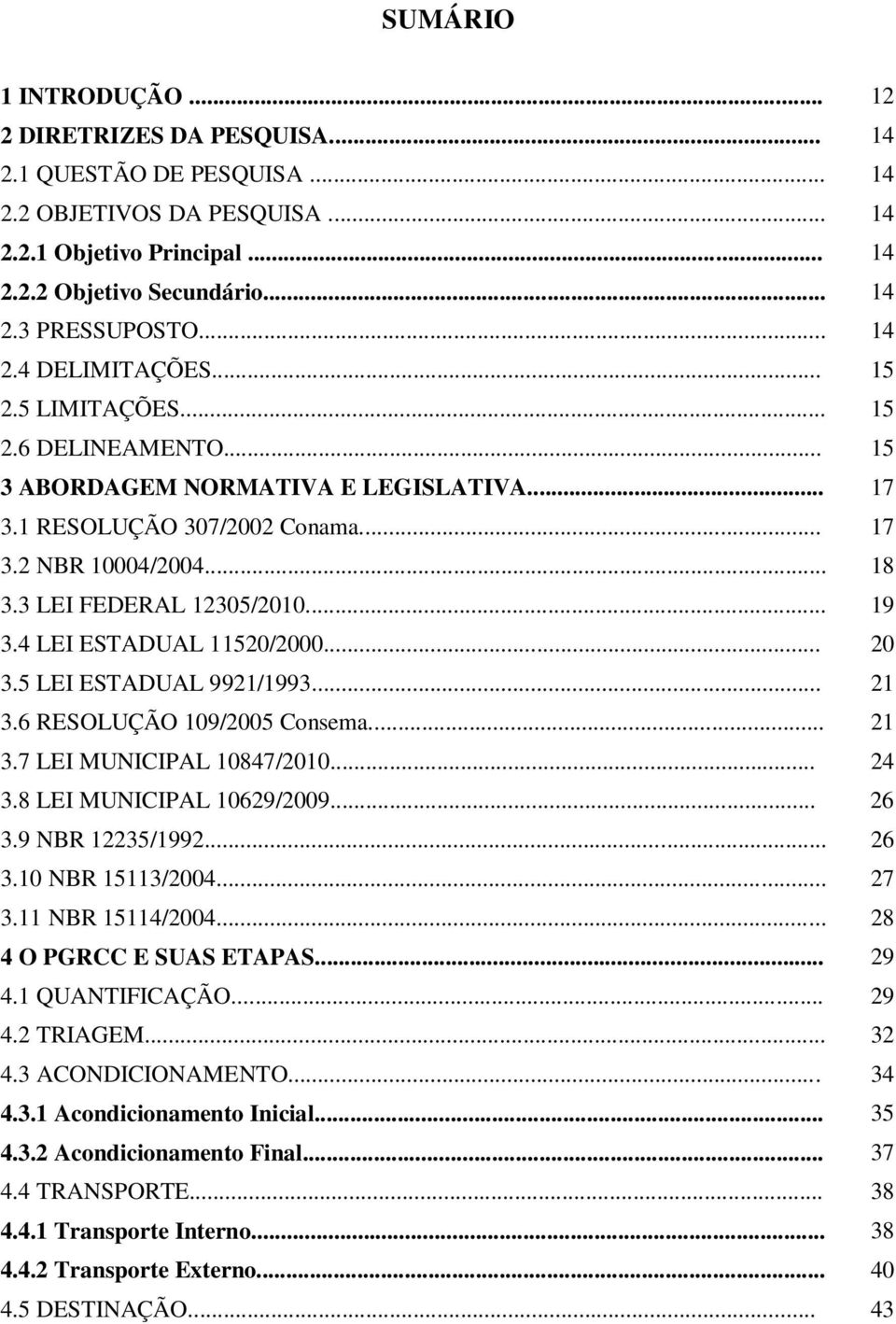 3 LEI FEDERAL 12305/2010... 19 3.4 LEI ESTADUAL 11520/2000... 20 3.5 LEI ESTADUAL 9921/1993... 21 3.6 RESOLUÇÃO 109/2005 Consema... 21 3.7 LEI MUNICIPAL 10847/2010... 3.8 LEI MUNICIPAL 10629/2009.