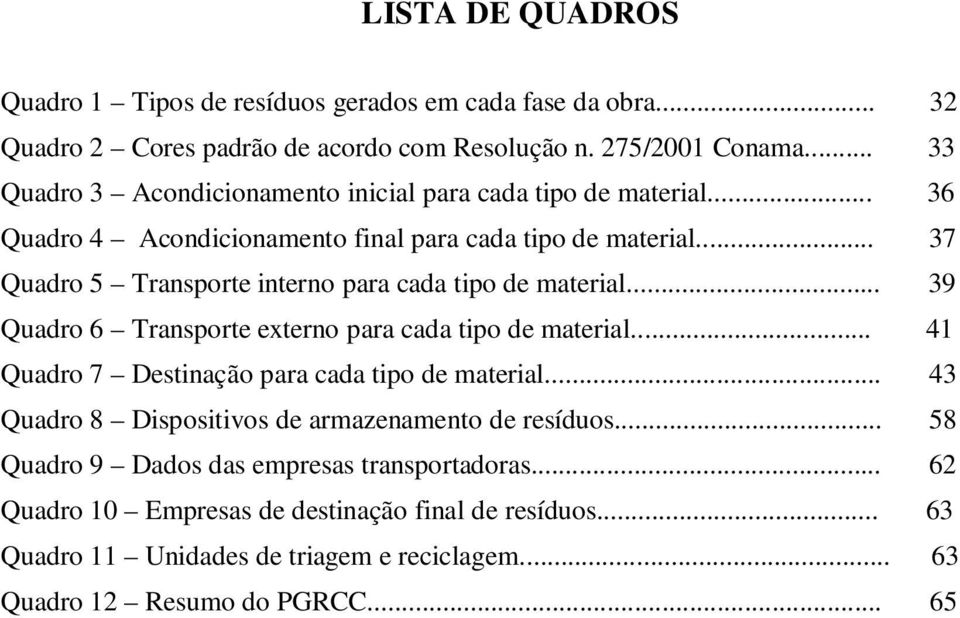 .. 37 Quadro 5 Transporte interno para cada tipo de material... 39 Quadro 6 Transporte externo para cada tipo de material... 41 Quadro 7 Destinação para cada tipo de material.