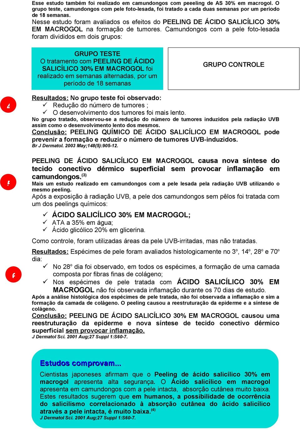 Camundongos com a pele foto-lesada foram divididos em dois grupos: GRUPO TESTE O tratamento com PEELING DE ÁCIDO SALICÍLICO 30% EM MACROGOL foi realizado em semanas alternadas, por um período de 18