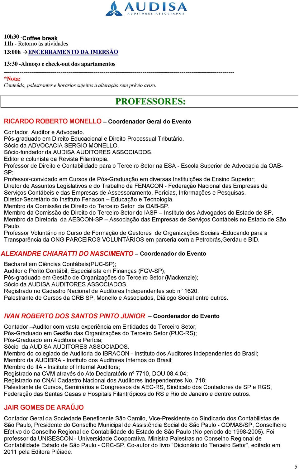 PROFESSORES: RICARDO ROBERTO MONELLO Coordenador Geral do Evento Contador, Auditor e Advogado. Pós-graduado em Direito Educacional e Direito Processual Tributário. Sócio da ADVOCACIA SERGIO MONELLO.