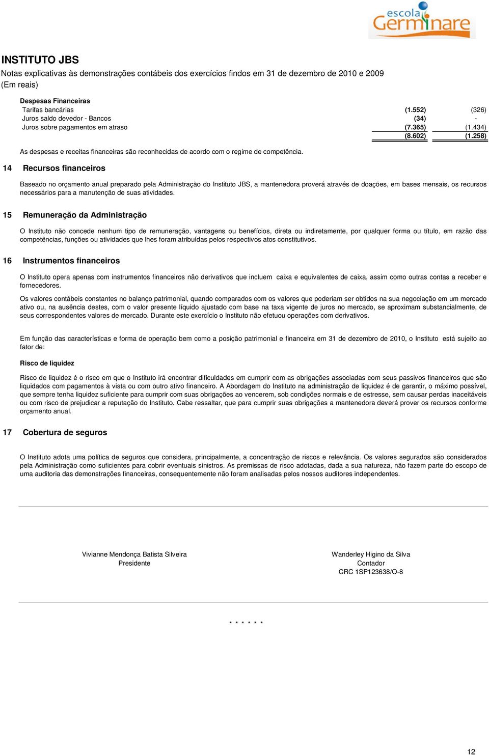 258) As despesas e receitas financeiras são reconhecidas de acordo com o regime de competência.