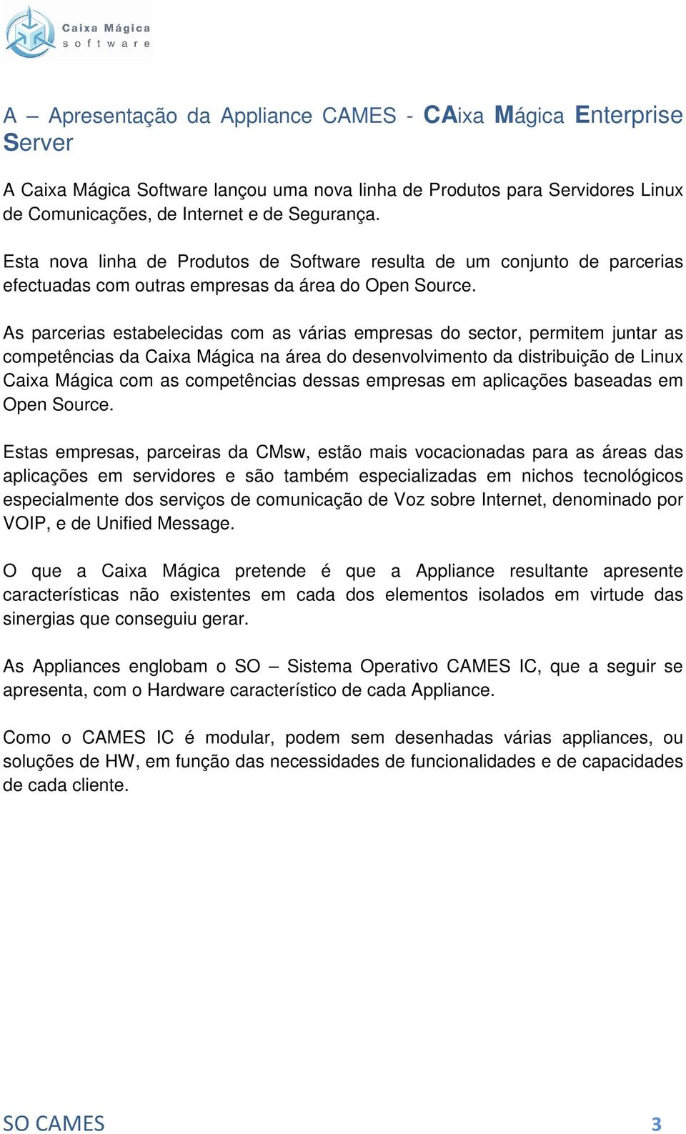 As parcerias estabelecidas com as várias empresas do sector, permitem juntar as competências da Caixa Mágica na área do desenvolvimento da distribuição de Linux Caixa Mágica com as competências