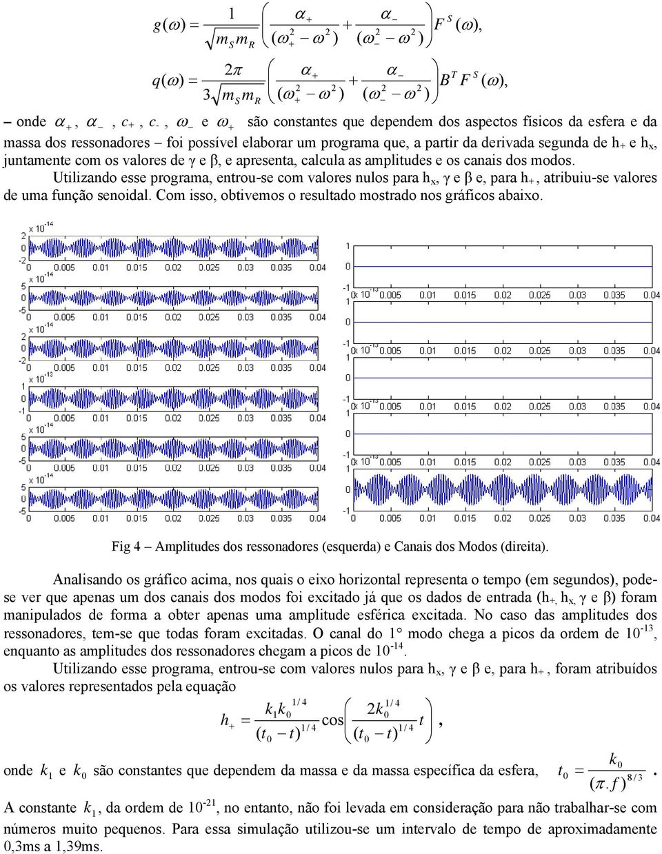 Utilizando esse prograa, entrou-se co valores nulos para h x, γ e β e, para h, atribuiu-se valores de ua função senoidal. Co isso, obtiveos o resultado ostrado nos gráficos abaixo.