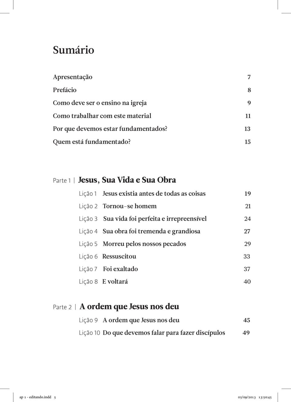 15 Parte 1 Jesus, Sua Vida e Sua Obra Lição 1 Jesus existia antes de todas as coisas 19 Lição 2 Tornou-se homem 21 Lição 3 Sua vida foi perfeita e irrepreensível