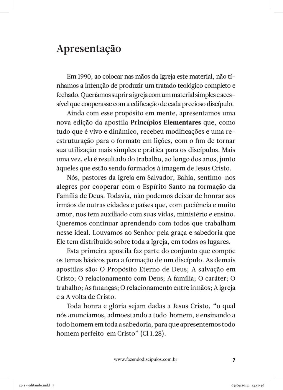 Ainda com esse propósito em mente, apresentamos uma nova edição da apostila Princípios Elementares que, como tudo que é vivo e dinâmico, recebeu modificações e uma reestruturação para o formato em