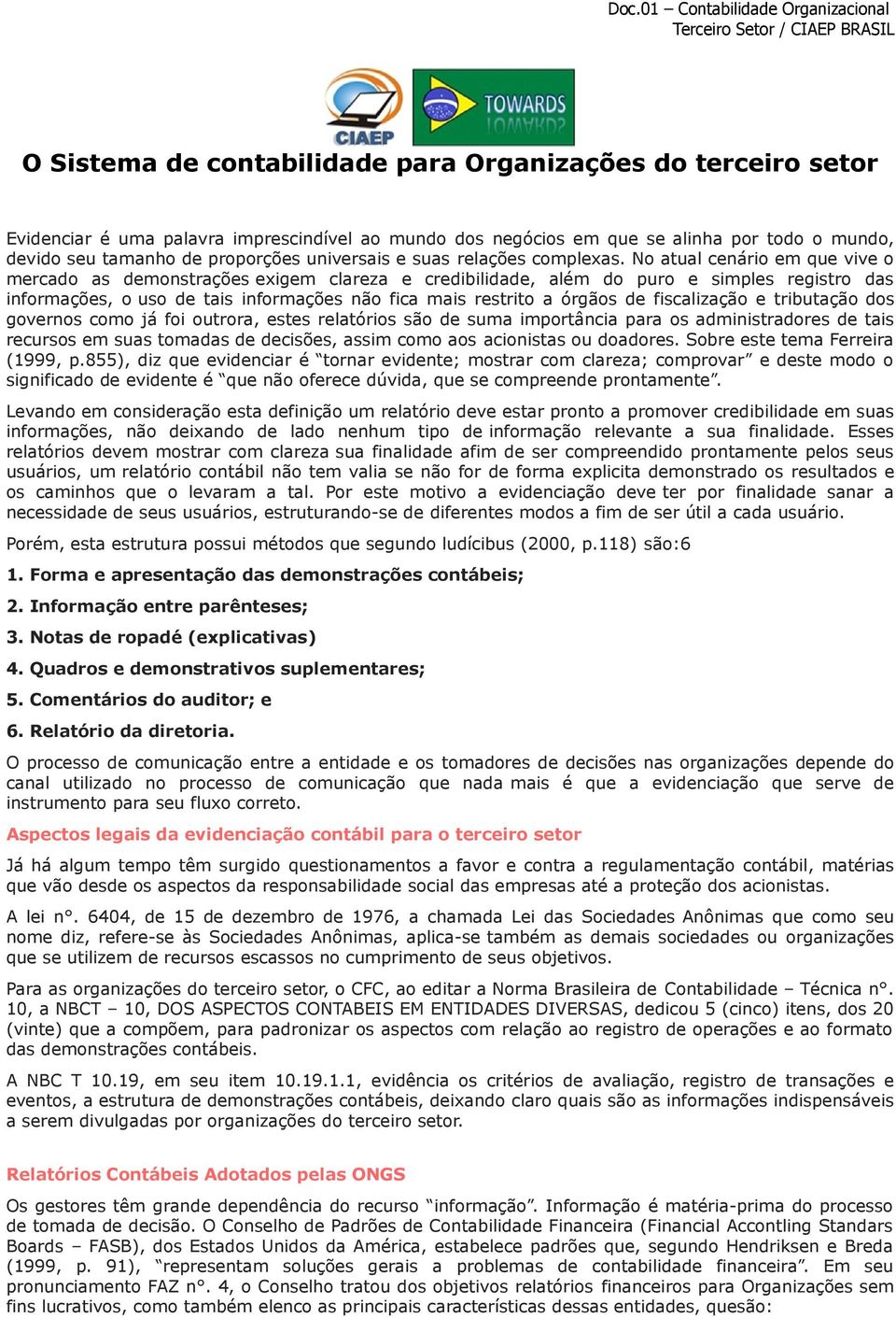 No atual cenário em que vive o mercado as demonstrações exigem clareza e credibilidade, além do puro e simples registro das informações, o uso de tais informações não fica mais restrito a órgãos de