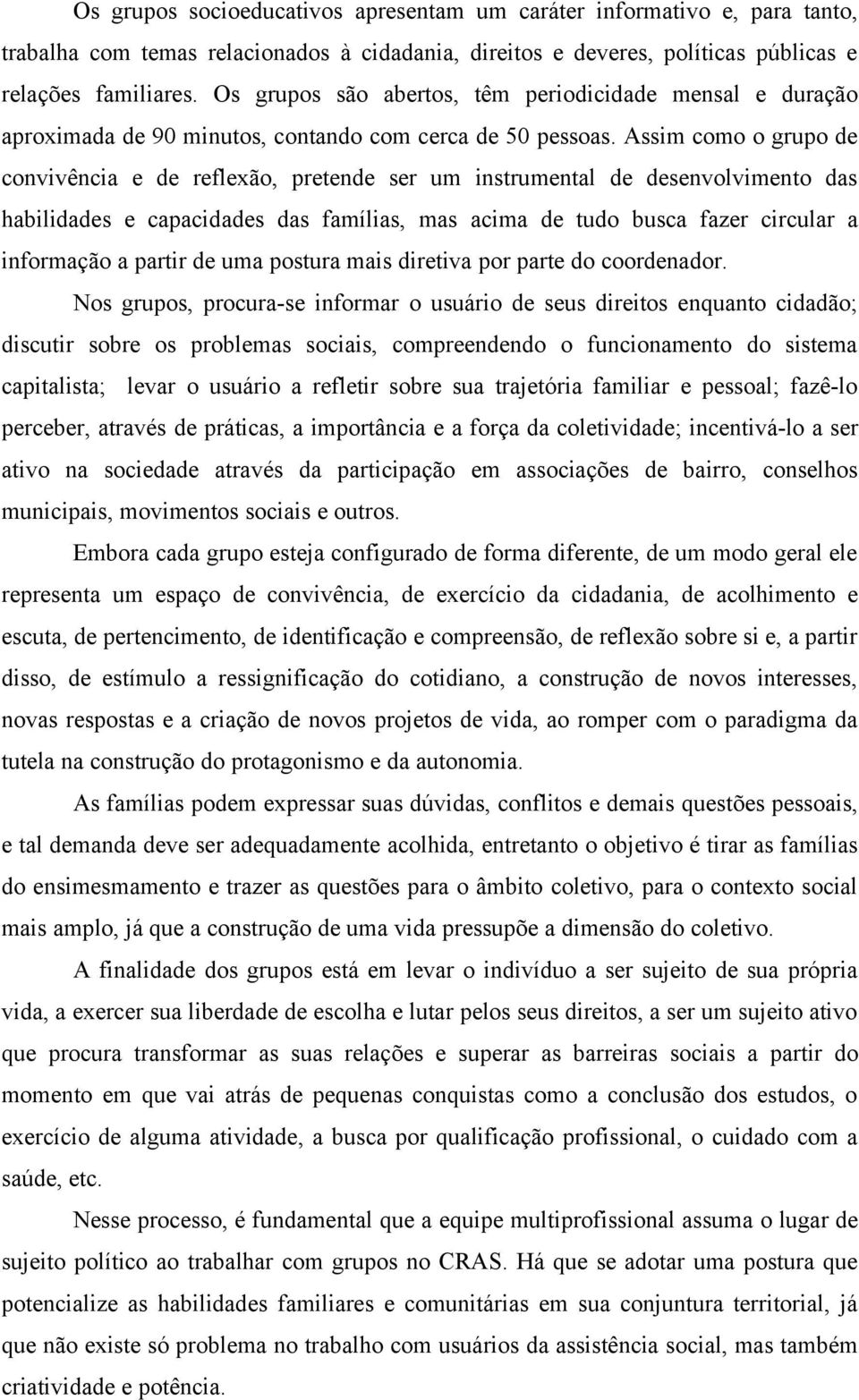 Assim como o grupo de convivência e de reflexão, pretende ser um instrumental de desenvolvimento das habilidades e capacidades das famílias, mas acima de tudo busca fazer circular a informação a