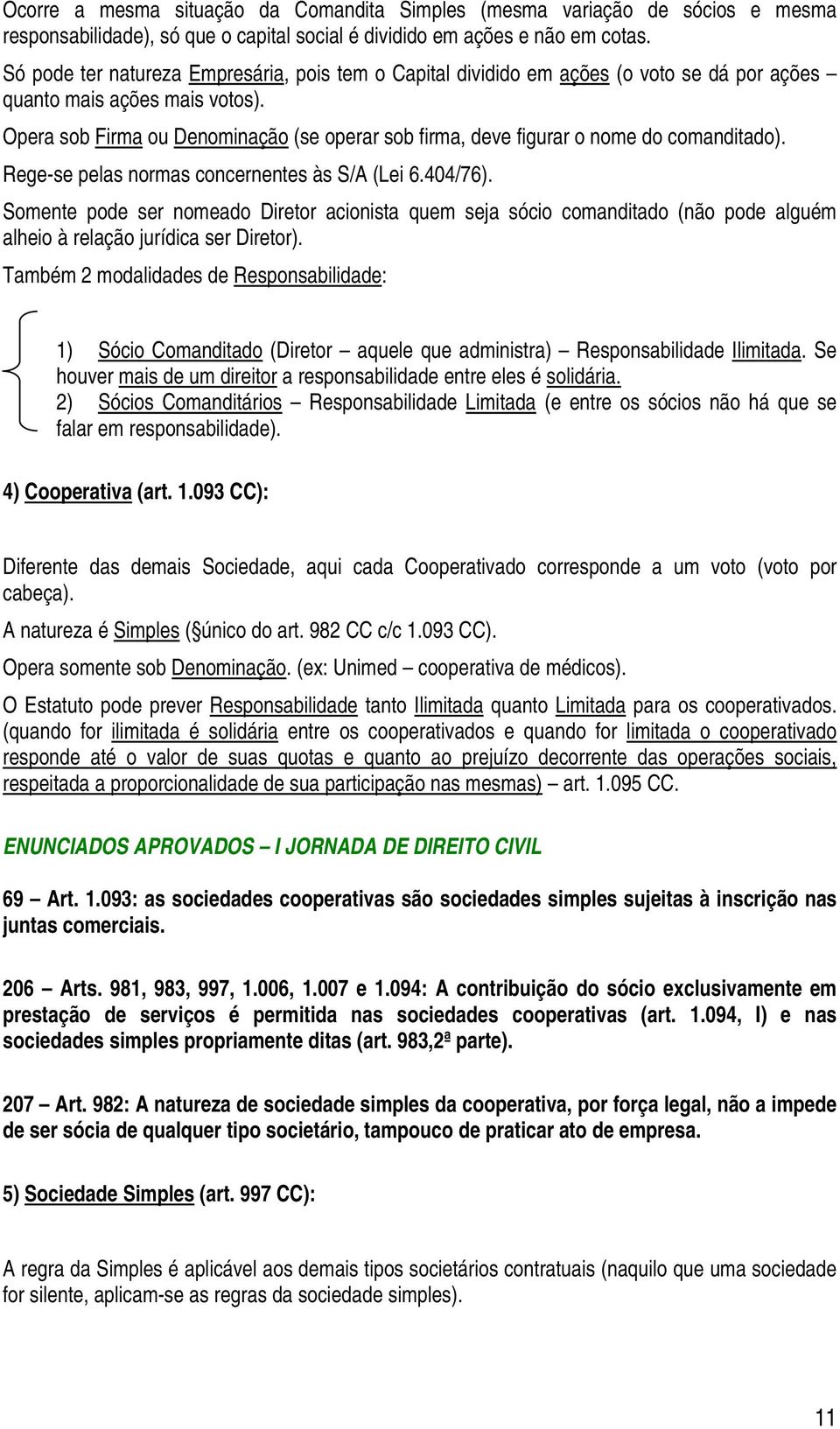 Opera sob Firma ou Denominação (se operar sob firma, deve figurar o nome do comanditado). Rege-se pelas normas concernentes às S/A (Lei 6.404/76).