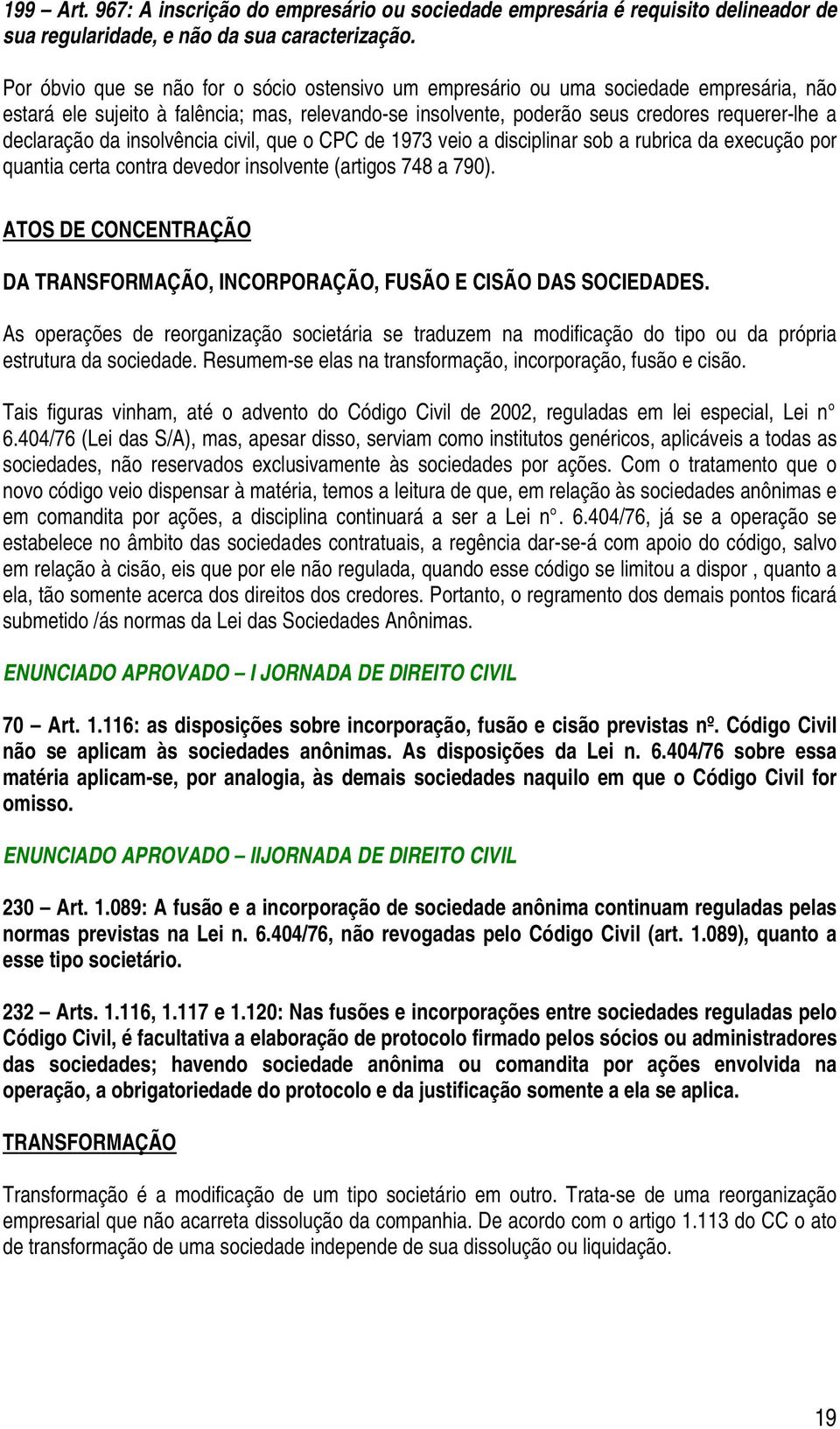 da insolvência civil, que o CPC de 1973 veio a disciplinar sob a rubrica da execução por quantia certa contra devedor insolvente (artigos 748 a 790).