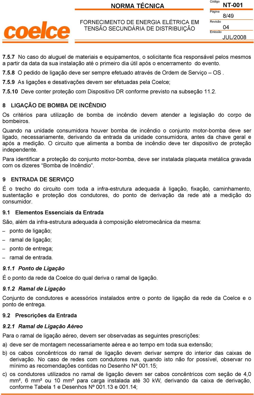 8 O pedido de ligação deve ser sempre efetuado através de Ordem de Serviço OS. 7.5.9 As ligações e desativações devem ser efetuadas pela Coelce; 7.5.10 Deve conter proteção com Dispositivo DR conforme previsto na subseção 11.