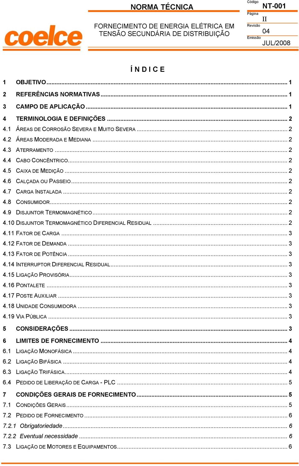 .. 2 4.8 CONSUMIDOR... 2 4.9 DISJUNTOR TERMOMAGNÉTICO... 2 4.10 DISJUNTOR TERMOMAGNÉTICO DIFERENCIAL RESIDUAL... 2 4.11 FATOR DE CARGA... 3 4.12 FATOR DE DEMANDA... 3 4.13 FATOR DE POTÊNCIA... 3 4.14 INTERRUPTOR DIFERENCIAL RESIDUAL.