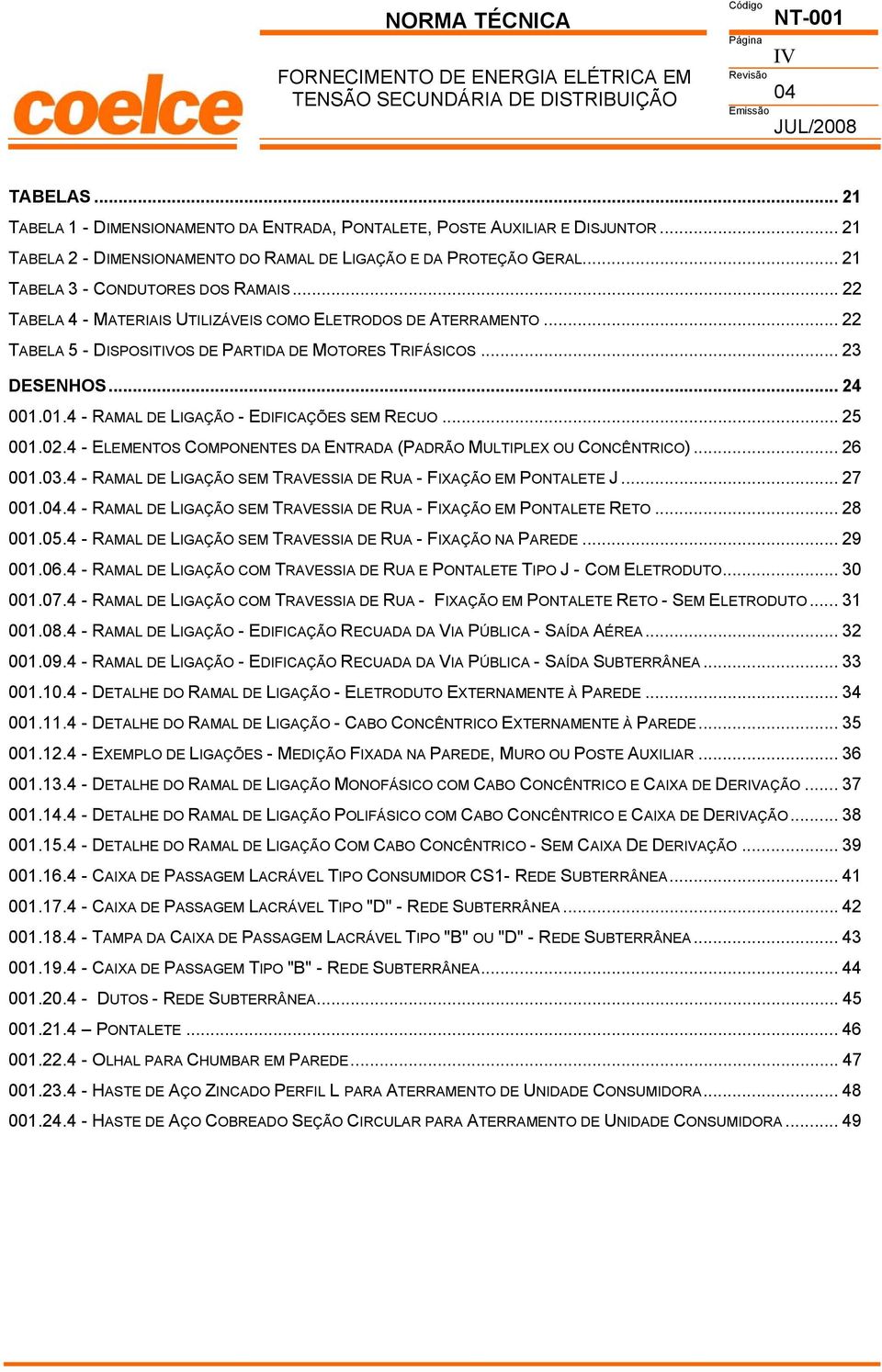 .. 22 TABELA 5 - DISPOSITIVOS DE PARTIDA DE MOTORES TRIFÁSICOS... 23 DESENHOS... 24 001.01.4 - RAMAL DE LIGAÇÃO - EDIFICAÇÕES SEM RECUO... 25 001.02.