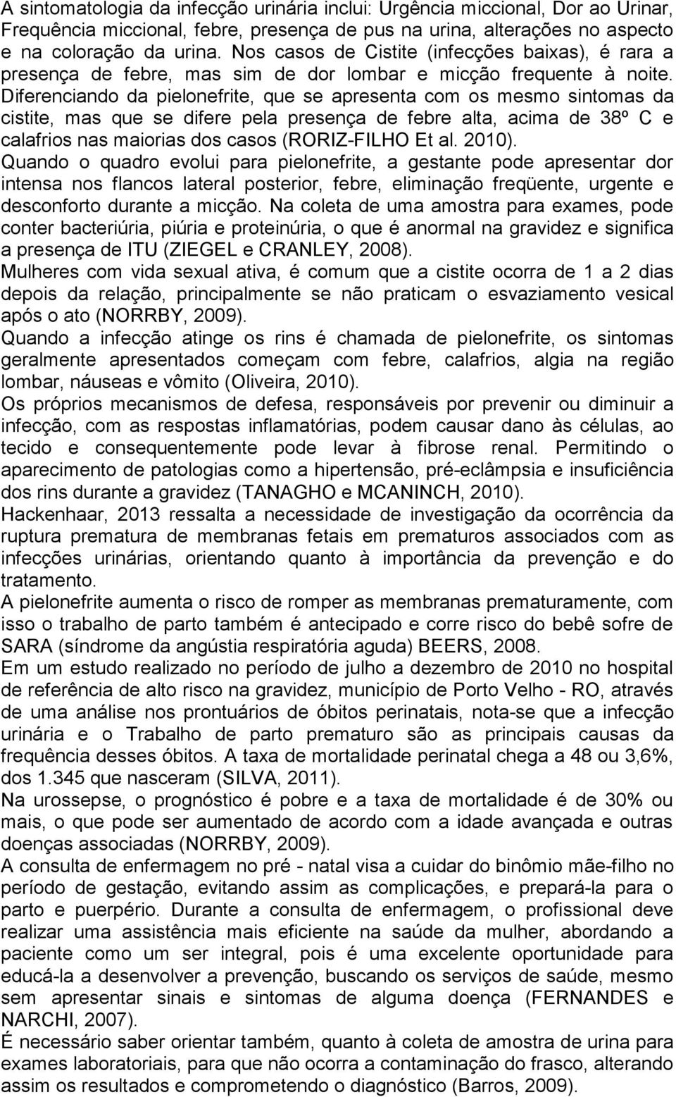 Diferenciando da pielonefrite, que se apresenta com os mesmo sintomas da cistite, mas que se difere pela presença de febre alta, acima de 38º C e calafrios nas maiorias dos casos (RORIZ-FILHO Et al.