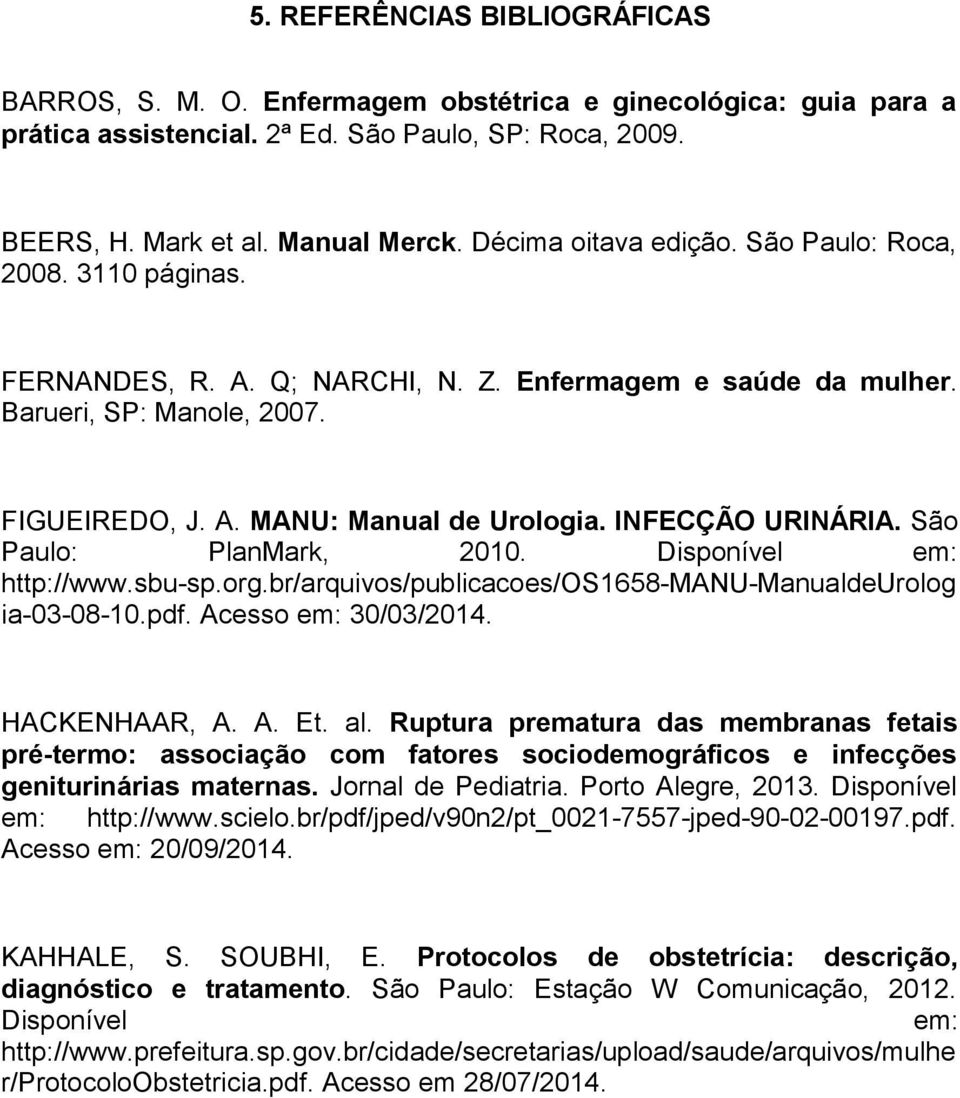 INFECÇÃO URINÁRIA. São Paulo: PlanMark, 2010. Disponível em: http://www.sbu-sp.org.br/arquivos/publicacoes/os1658-manu-manualdeurolog ia-03-08-10.pdf. Acesso em: 30/03/2014. HACKENHAAR, A. A. Et. al.