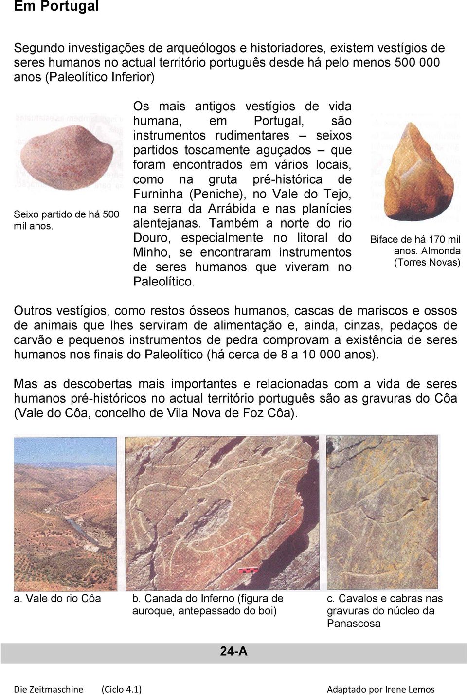 Os mais antigos vestígios de vida humana, em Portugal, são instrumentos rudimentares seixos partidos toscamente aguçados que foram encontrados em vários locais, como na gruta pré-histórica de