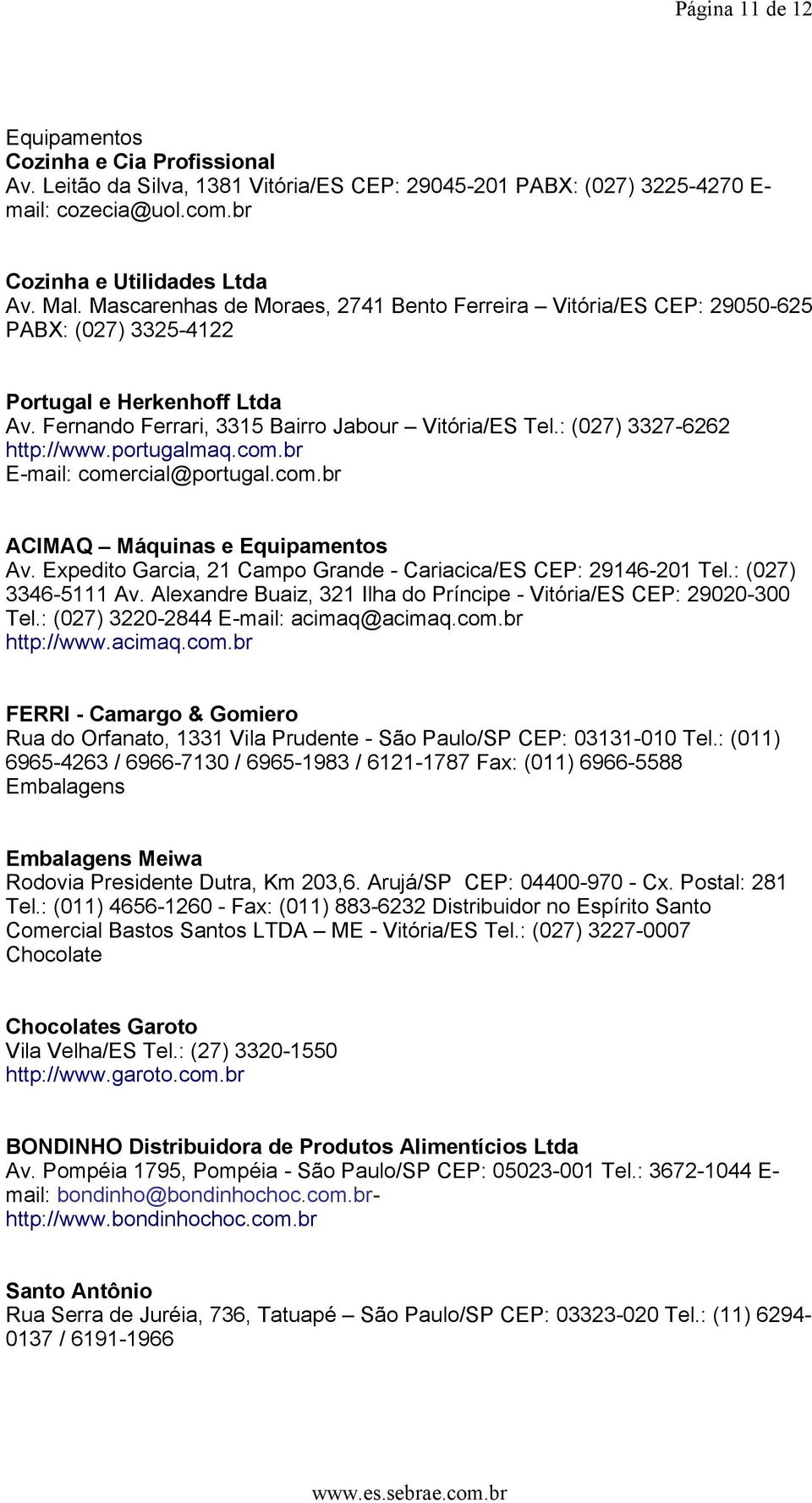 : (027) 3327-6262 http://www.portugalmaq.com.br E-mail: comercial@portugal.com.br ACIMAQ Máquinas e Equipamentos Av. Expedito Garcia, 21 Campo Grande - Cariacica/ES CEP: 29146-201 Tel.