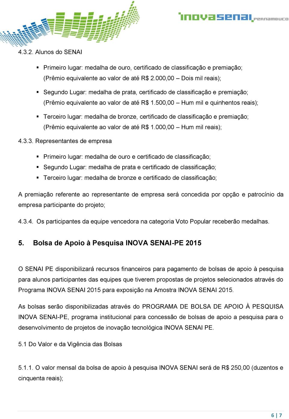 500,00 Hum mil e quinhentos reais); Terceiro lugar: medalha de bronze, certificado de classificação e premiação; (Prêmio equivalente ao valor de até R$ 1.000,00 Hum mil reais); 4.3.