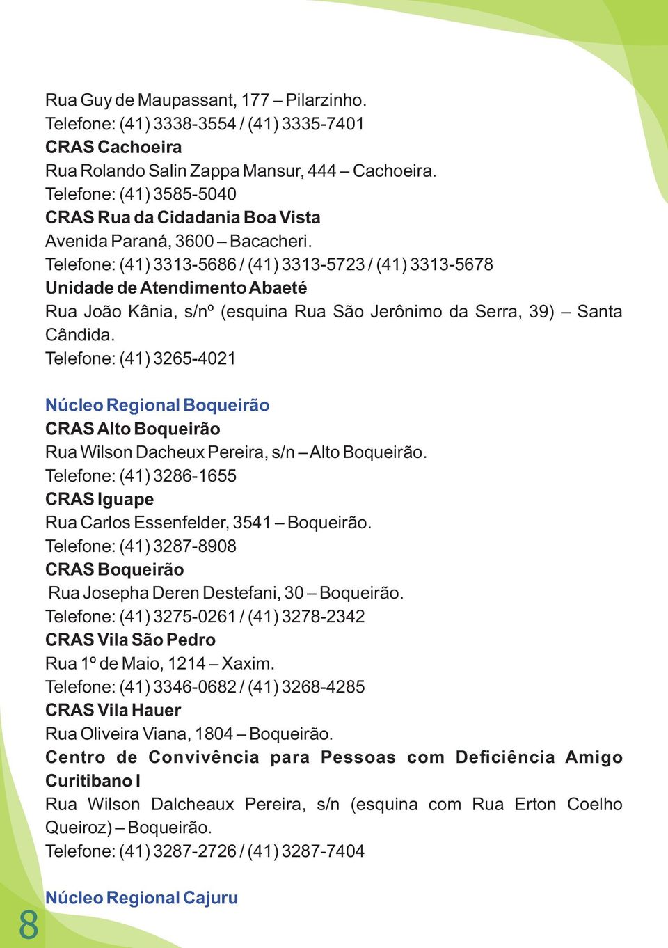 Telefone: (41) 3313-5686 / (41) 3313-5723 / (41) 3313-5678 Unidade de Atendimento Abaeté Rua João Kânia, s/nº (esquina Rua São Jerônimo da Serra, 39) Santa Cândida.