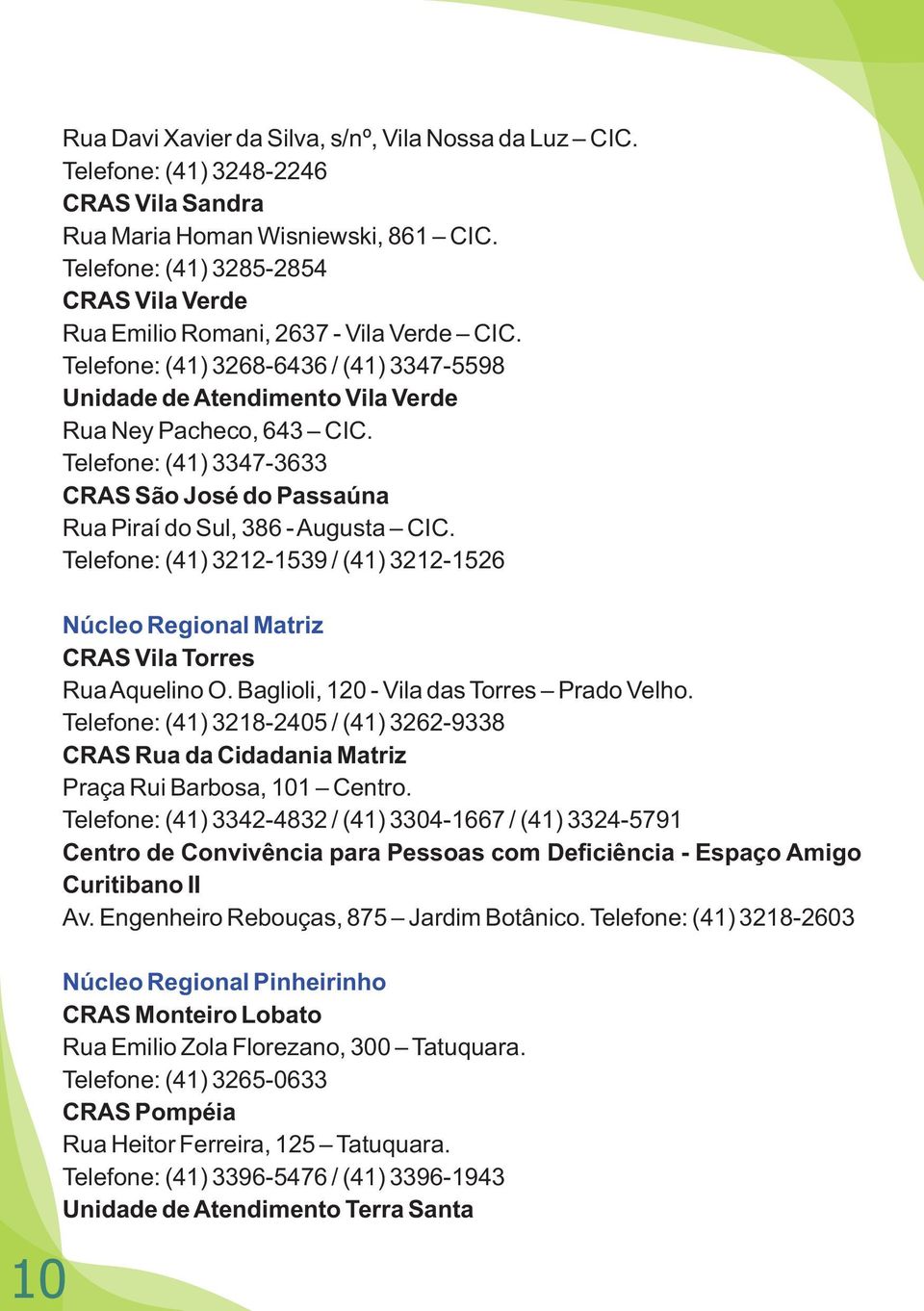 Telefone: (41) 3347-3633 CRAS São José do Passaúna Rua Piraí do Sul, 386 - Augusta CIC. Telefone: (41) 3212-1539 / (41) 3212-1526 Núcleo Regional Matriz CRAS Vila Torres Rua Aquelino O.
