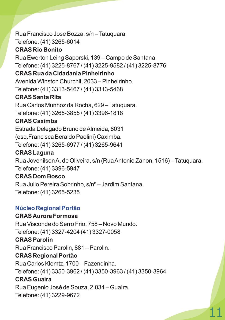 Telefone: (41) 3313-5467 / (41) 3313-5468 CRAS Santa Rita Rua Carlos Munhoz da Rocha, 629 Tatuquara.