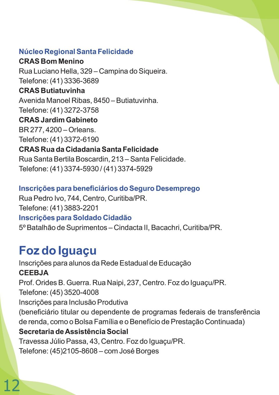 Telefone: (41) 3374-5930 / (41) 3374-5929 Inscrições para beneficiários do Seguro Desemprego Rua Pedro Ivo, 744, Centro, Curitiba/PR.