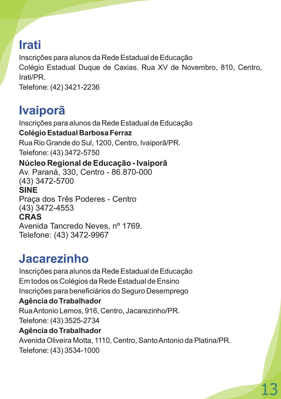 Telefone: (43) 3472-5750 Núcleo Regional de Educação - Ivaiporã Av. Paraná, 330, Centro - 86.