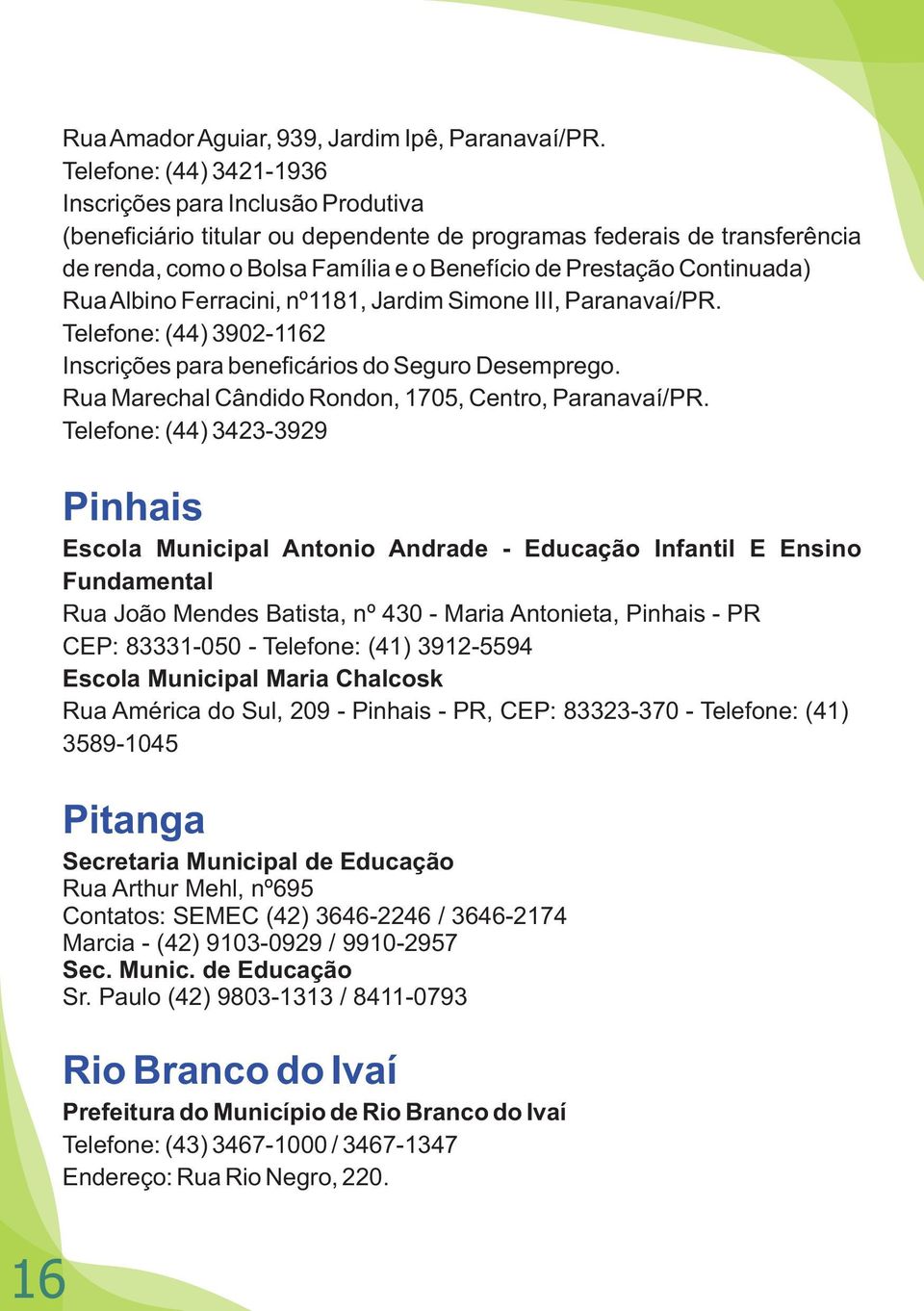 Continuada) Rua Albino Ferracini, nº1181, Jardim Simone III, Paranavaí/PR. Telefone: (44) 3902-1162 Inscrições para beneficários do Seguro Desemprego.