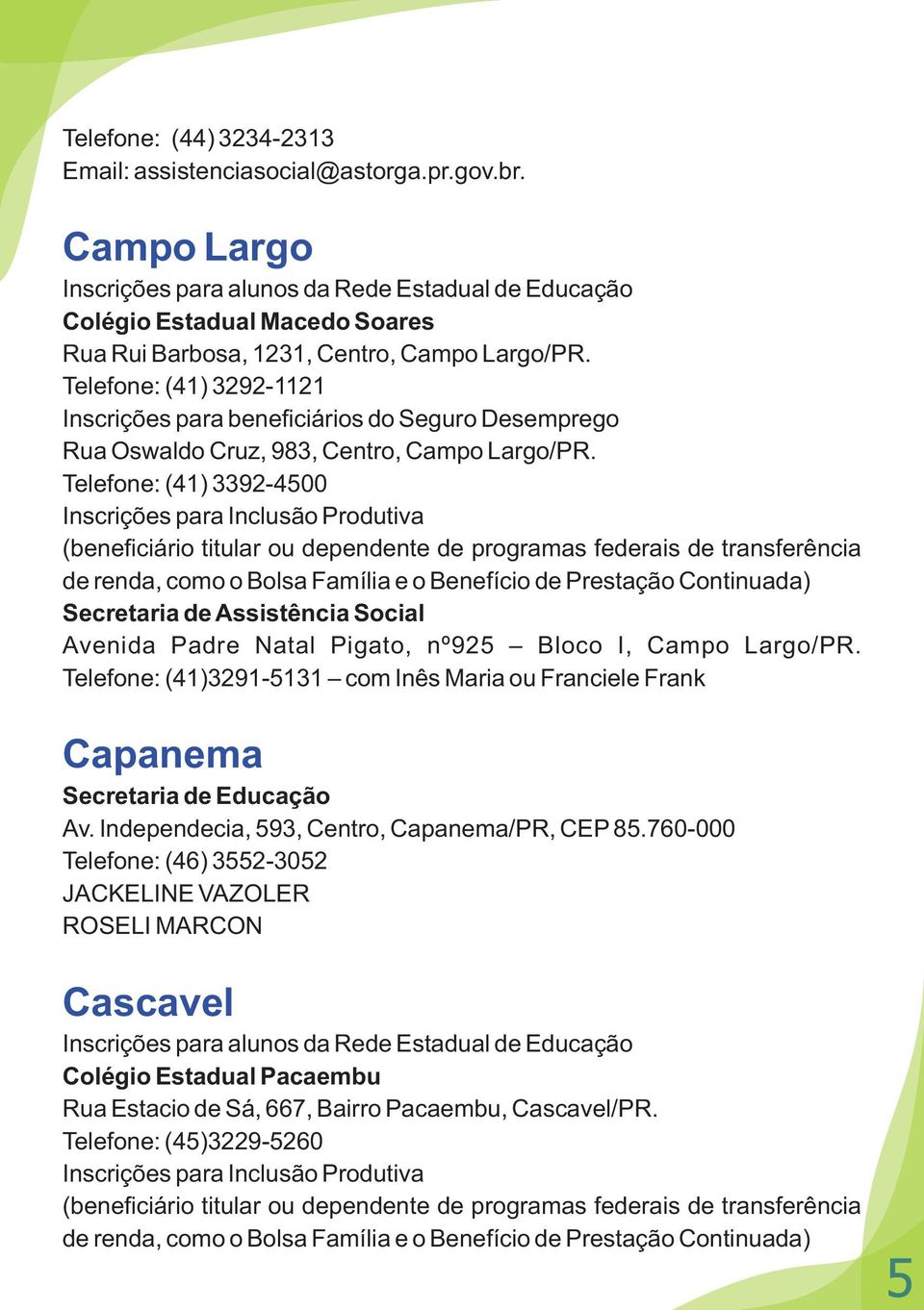 Telefone: (41) 3292-1121 Inscrições para beneficiários do Seguro Desemprego Rua Oswaldo Cruz, 983, Centro, Campo Largo/PR.
