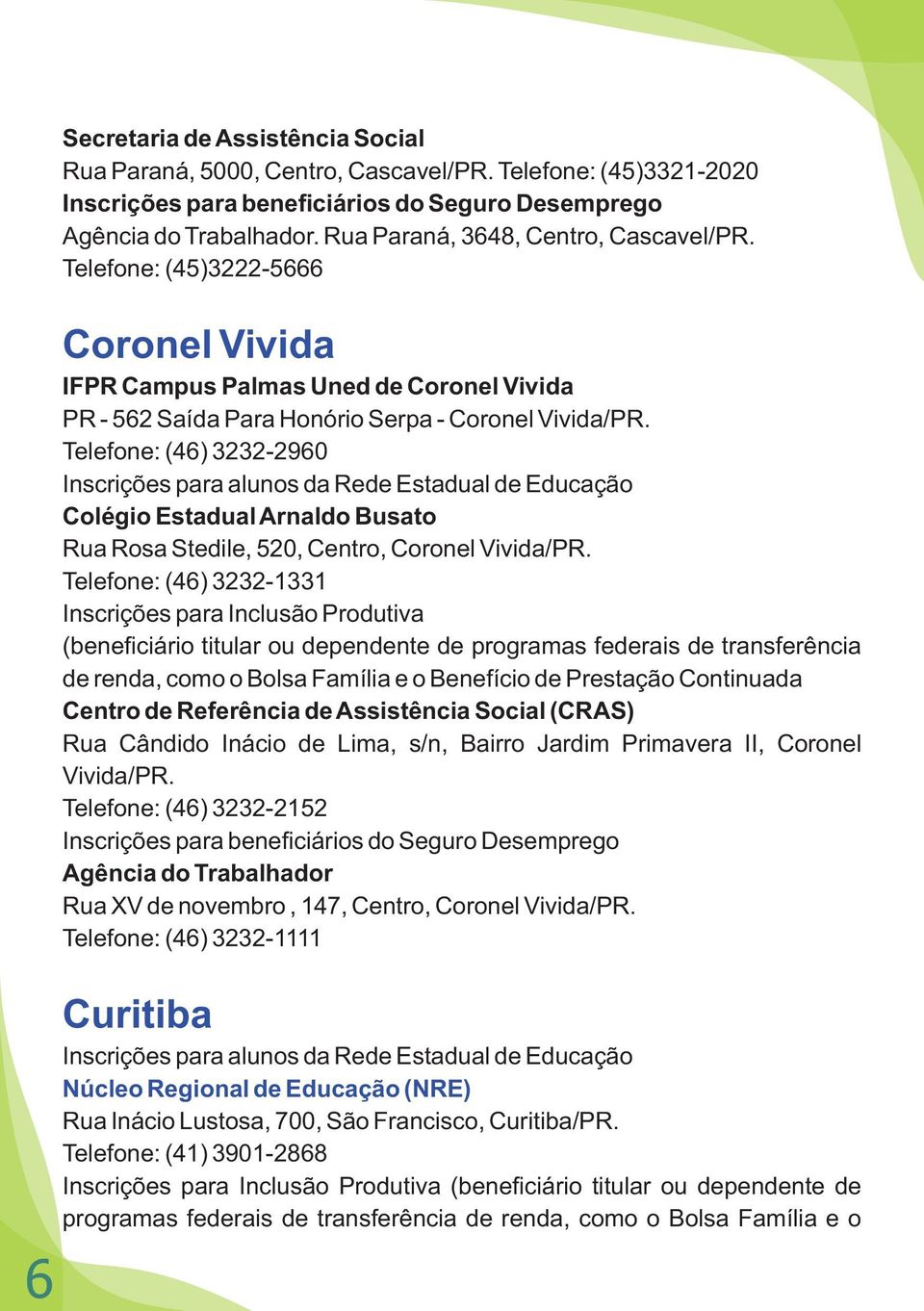 Telefone: (46) 3232-2960 Inscrições para alunos da Rede Estadual de Educação Colégio Estadual Arnaldo Busato Rua Rosa Stedile, 520, Centro, Coronel Vivida/PR.