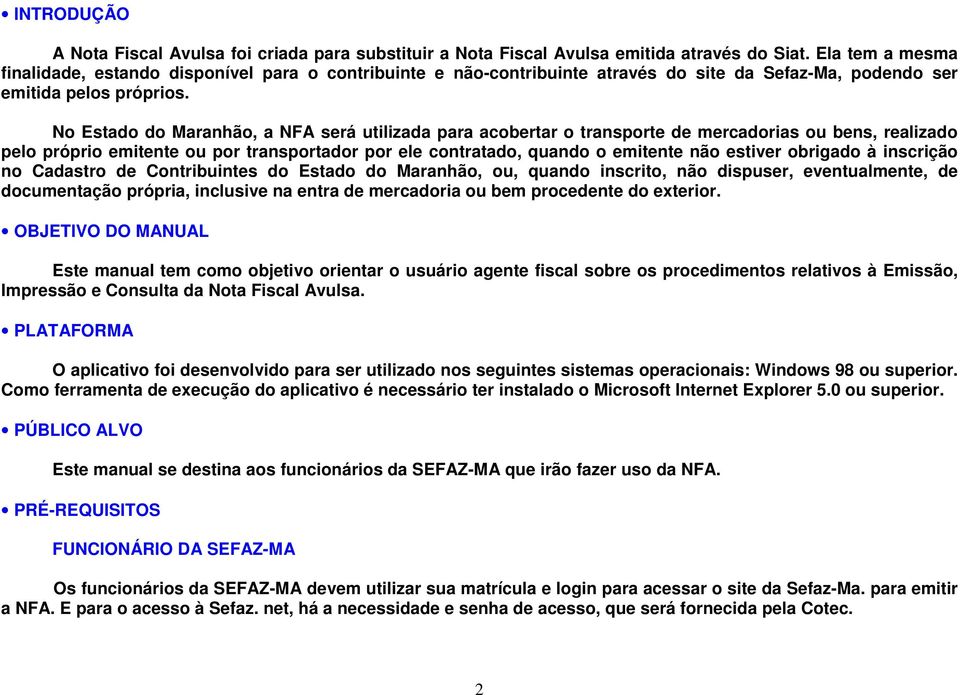 No Estado do Maranhão, a NFA será utilizada para acobertar o transporte de mercadorias ou bens, realizado pelo próprio emitente ou por transportador por ele contratado, quando o emitente não estiver