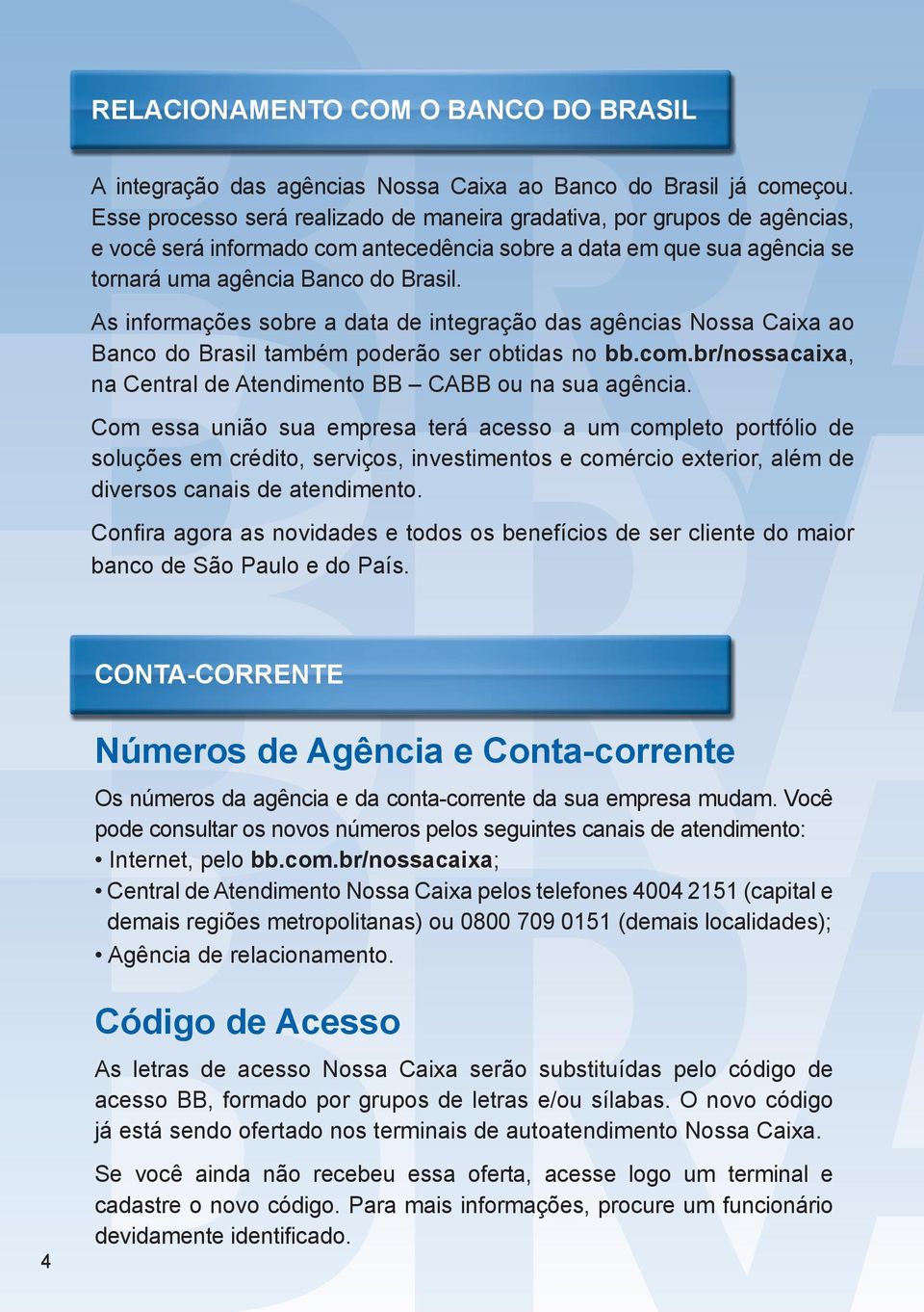 As informações sobre a data de integração das agências Nossa Caixa ao Banco do Brasil também poderão ser obtidas no bb.com.br/nossacaixa, na Central de Atendimento BB CABB ou na sua agência.