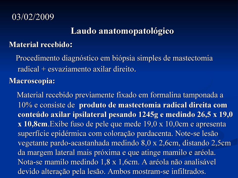 medindo 26,5 x 19,0 x 10,8cm.Exibe fuso de pele que mede 19,0 x 10,0cm e apresenta superfície epidérmica com coloração pardacenta.