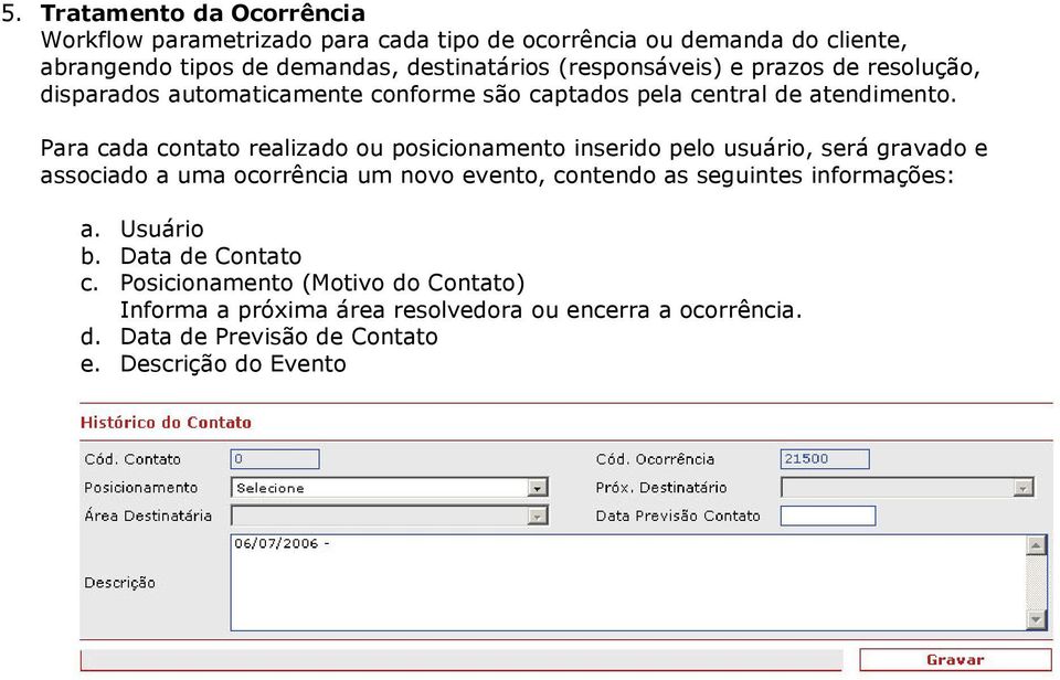 Para cada contato realizado ou posicionamento inserido pelo usuário, será gravado e associado a uma ocorrência um novo evento, contendo as seguintes