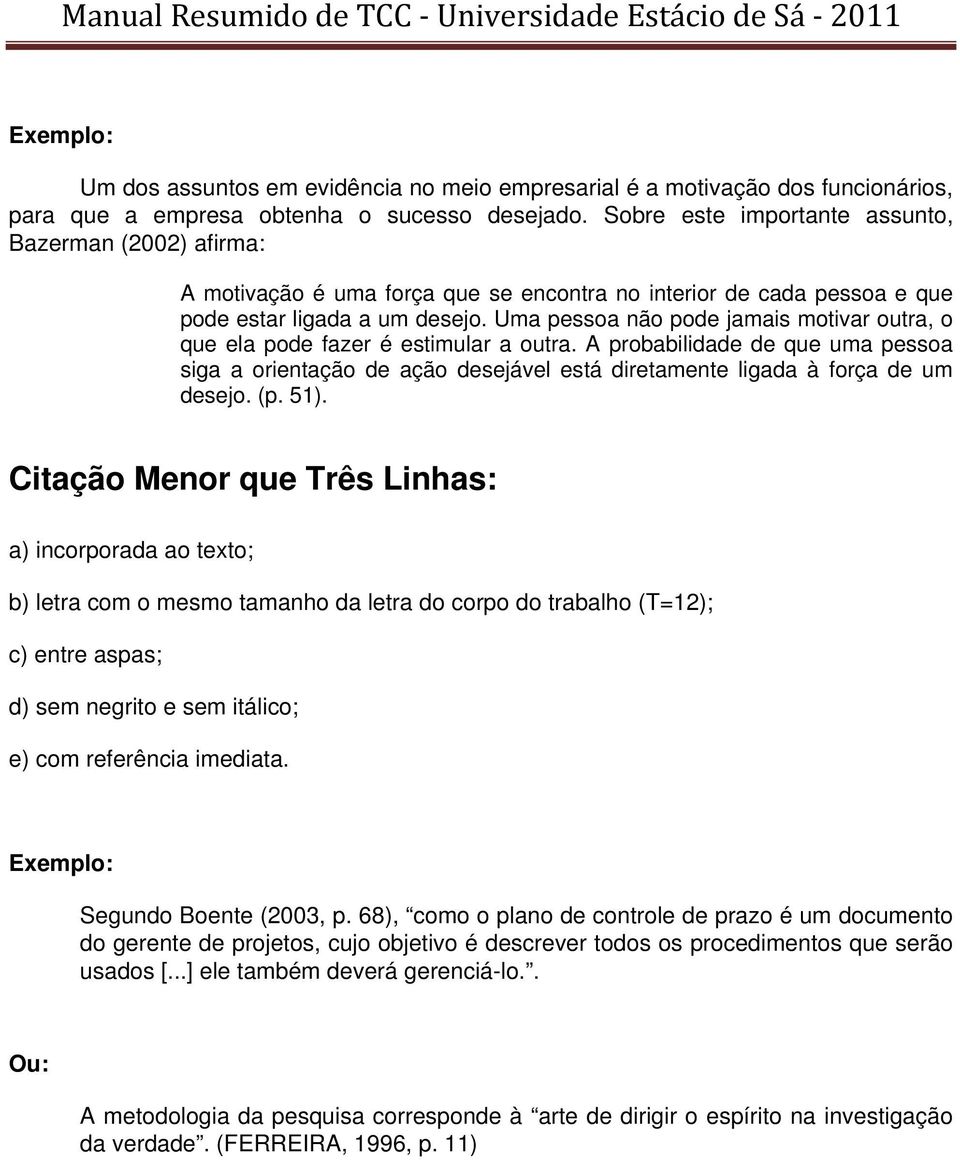 Uma pessoa não pode jamais motivar outra, o que ela pode fazer é estimular a outra. A probabilidade de que uma pessoa siga a orientação de ação desejável está diretamente ligada à força de um desejo.