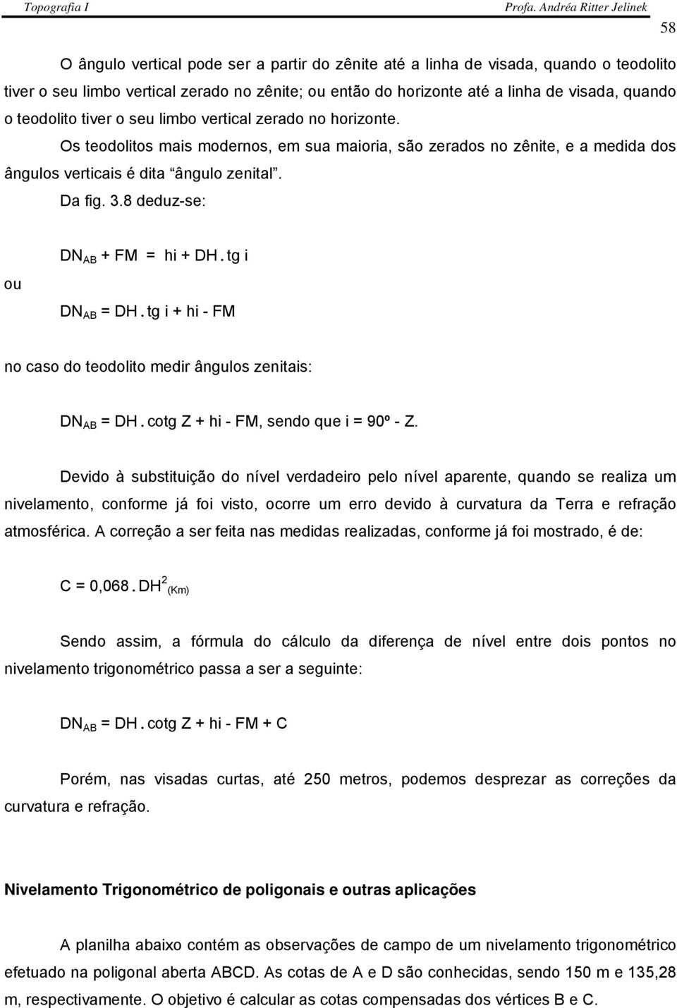 8 deduz-se: ou DN AB + FM = hi + DH.tg i DN AB = DH.tg i + hi - FM no caso do teodolito medir ângulos zenitais: DN AB = DH.cotg Z + hi - FM, sendo que i = 90º - Z.