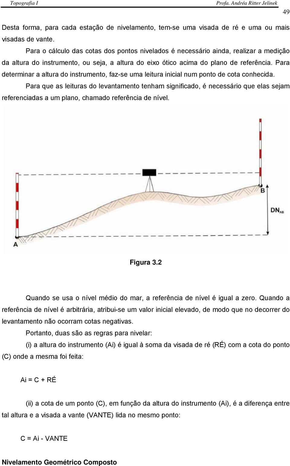 Para determinar a altura do instrumento, faz-se uma leitura inicial num ponto de cota conhecida.