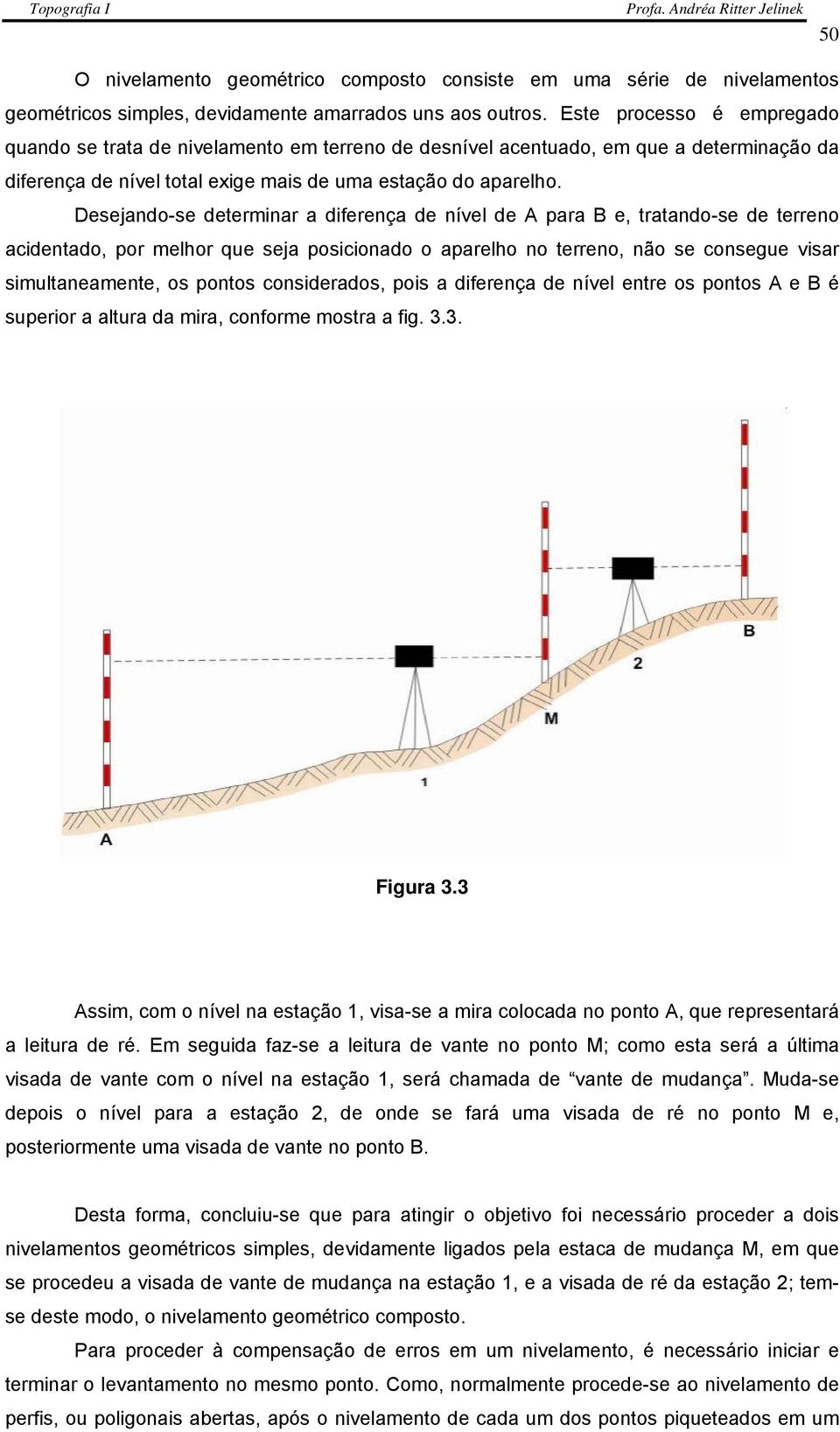 Desejando-se determinar a diferença de nível de A para B e, tratando-se de terreno acidentado, por melhor que seja posicionado o aparelho no terreno, não se consegue visar simultaneamente, os pontos