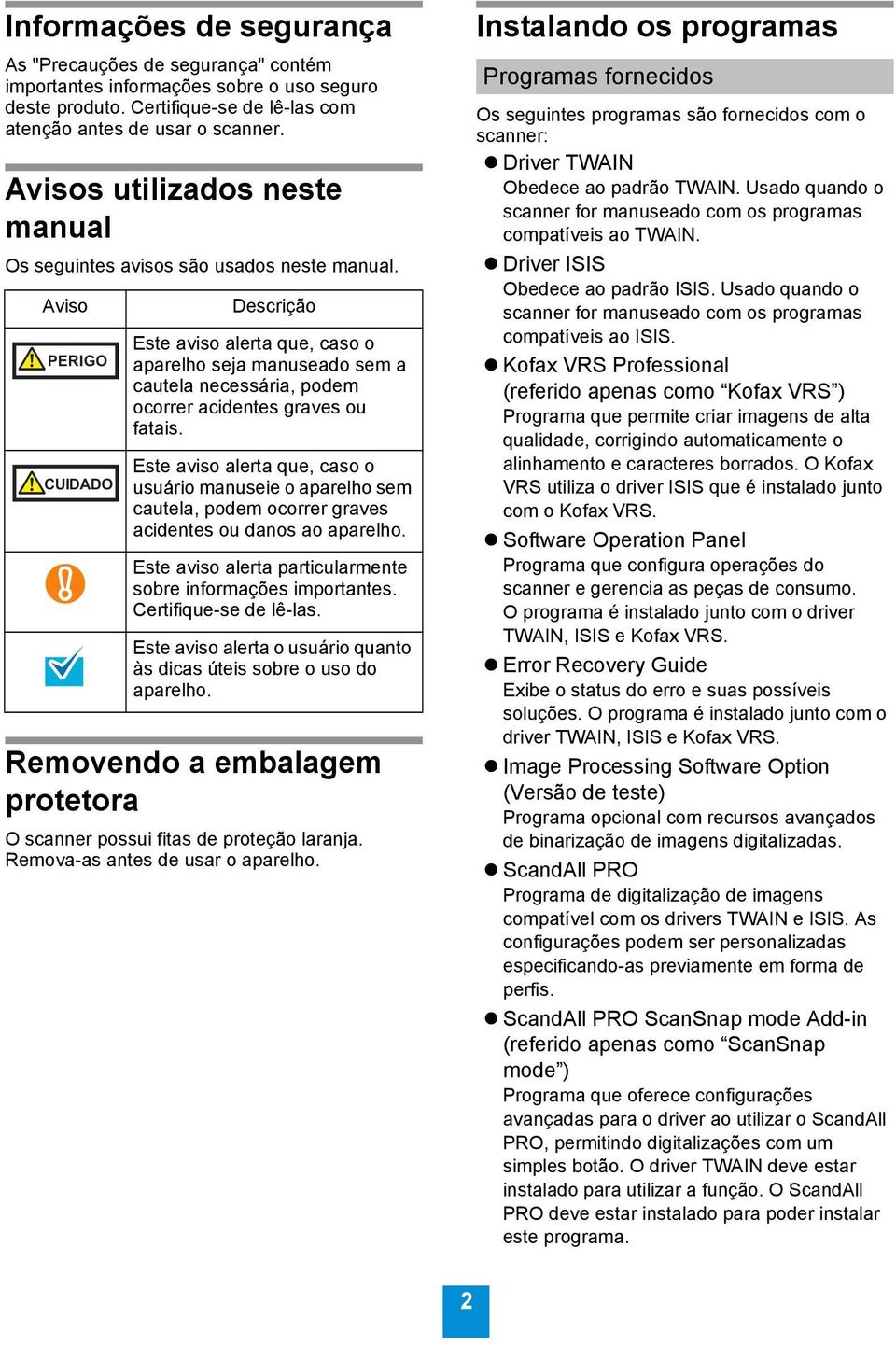 Aviso PERIGO CUIDADO Descrição Este aviso alerta que, caso o aparelho seja manuseado sem a cautela necessária, podem ocorrer acidentes graves ou fatais.