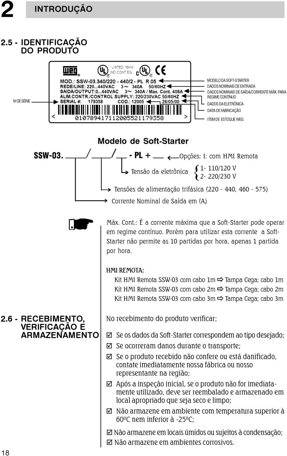 - PL + Opções: I: com HMI Remota Tensão da eletrônica - 0/20 V 2-220/20 V Tensões de alimentação trifásica (220-440, 460-575) Corrente Nominal de Saída em (A) Máx. Cont.