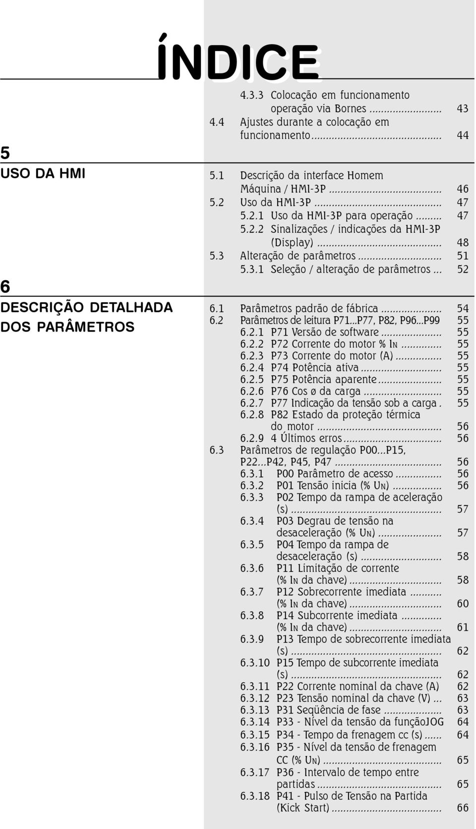 .. 5 5.. Seleção / alteração de parâmetros... 52 6. Parâmetros padrão de fábrica... 54 6.2 Parâmetros de leitura P7...P77, P82, P96...P99 55 6.2. P7 Versão de software... 55 6.2.2 P72 Corrente do motor % IN.