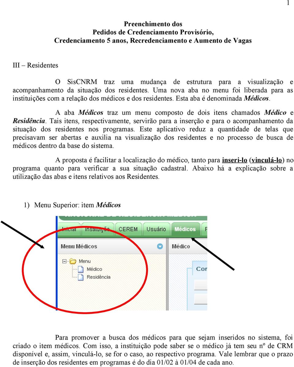 A aba Médicos traz um menu composto de dois itens chamados Médico e Residência. Tais itens, respectivamente, servirão para a inserção e para o acompanhamento da situação dos residentes nos programas.