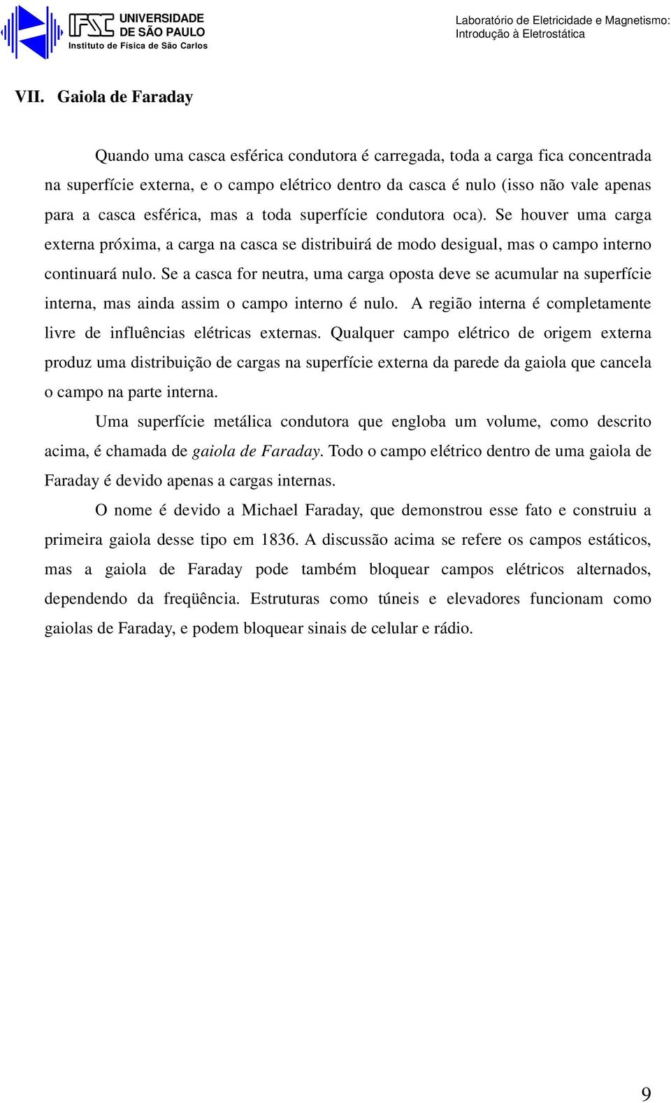 Se a casca for neutra, uma carga oposta deve se acumular na superfície interna, mas ainda assim o campo interno é nulo. A região interna é completamente livre de influências elétricas externas.