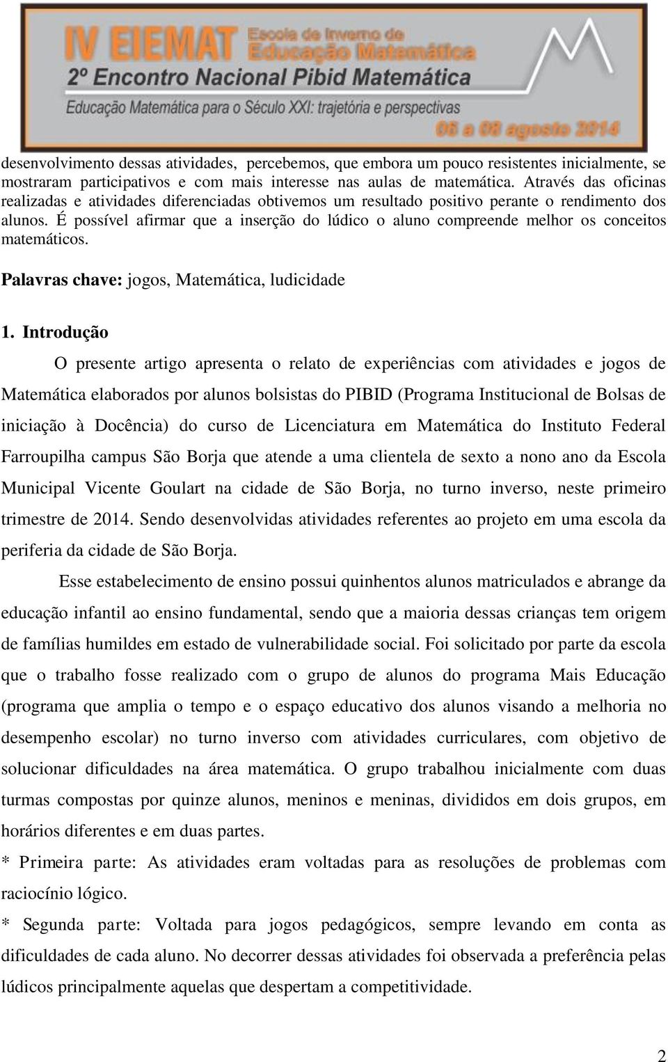 É possível afirmar que a inserção do lúdico o aluno compreende melhor os conceitos matemáticos. Palavras chave: jogos, Matemática, ludicidade 1.