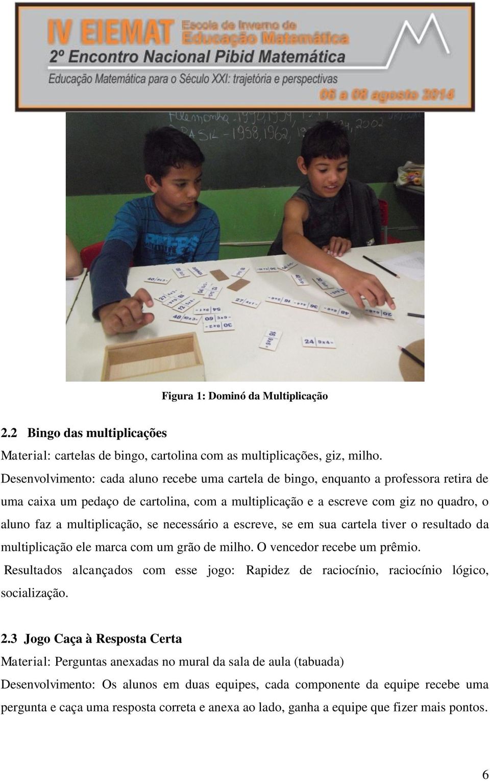 multiplicação, se necessário a escreve, se em sua cartela tiver o resultado da multiplicação ele marca com um grão de milho. O vencedor recebe um prêmio.