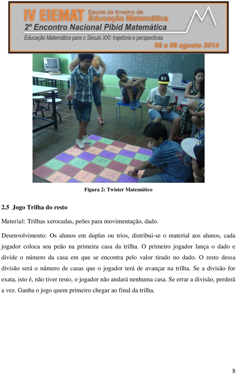 O primeiro jogador lança o dado e divide o número da casa em que se encontra pelo valor tirado no dado.