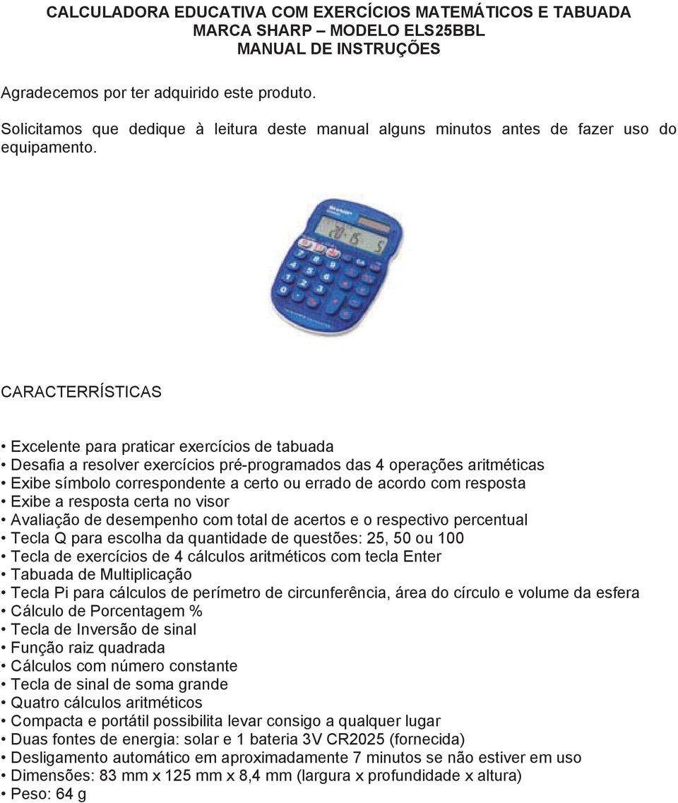 CARACTERRÍSTICAS Excelente para praticar exercícios de tabuada Desafia a resolver exercícios pré-programados das 4 operações aritméticas Exibe símbolo correspondente a certo ou errado de acordo com