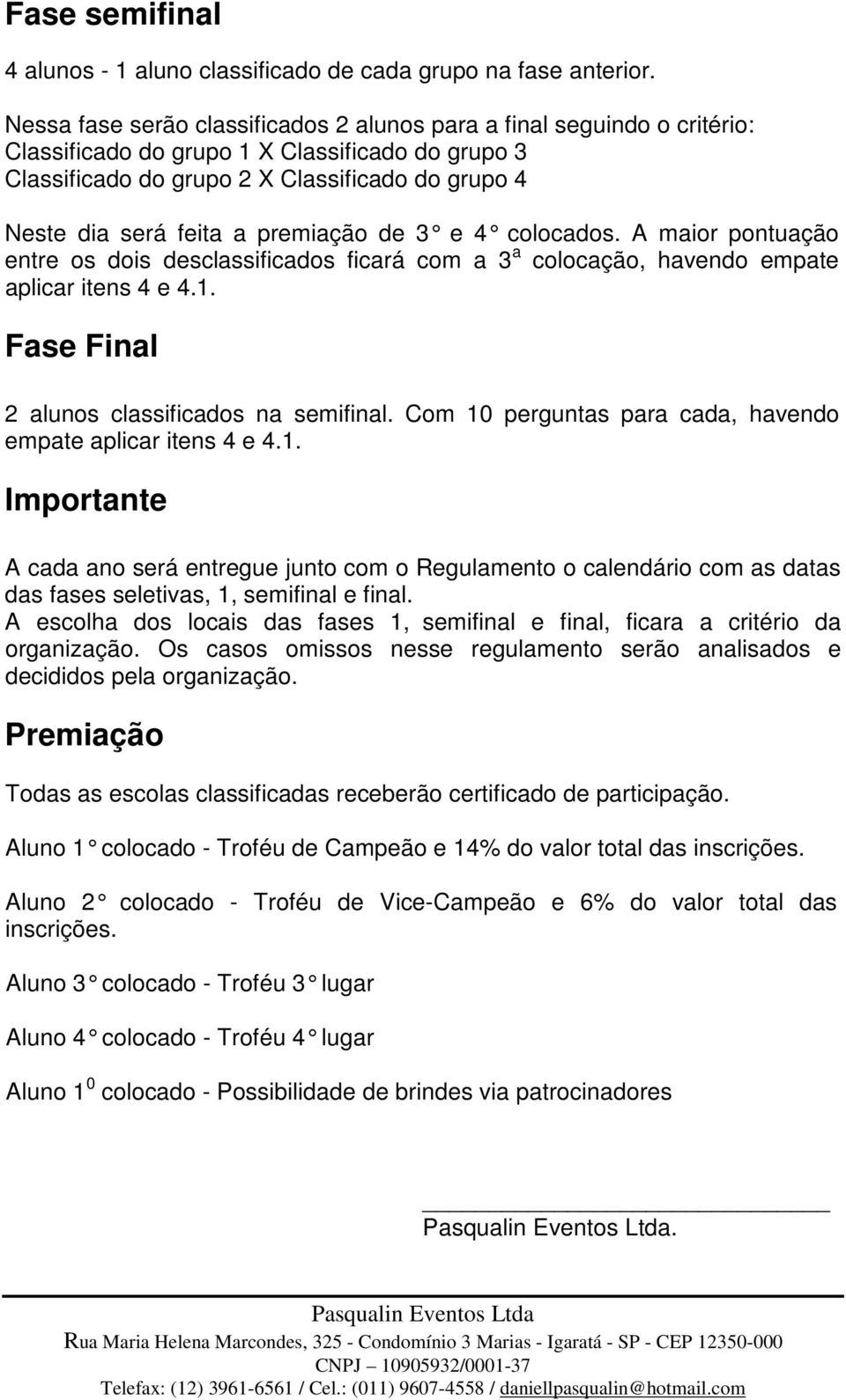 premiação de 3 e 4 colocados. A maior pontuação entre os dois desclassificados ficará com a 3 a colocação, havendo empate aplicar itens 4 e 4.1. Fase Final 2 alunos classificados na semifinal.